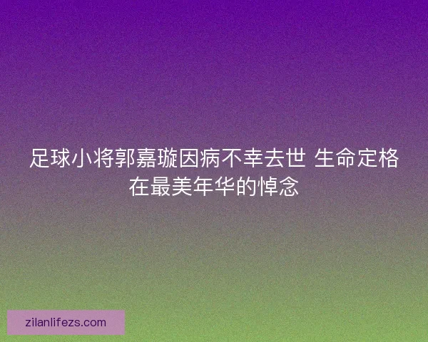 足球小将郭嘉璇因病不幸去世 生命定格在最美年华的悼念